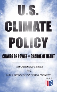 Cover U.S. Climate Policy: Change of Power = Change of Heart - New Presidential Order vs. Laws & Actions of the Former President