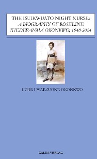 Cover The Isuikwuato Night Nurse: A Biography of Roseline Ihediwanma Okonkwo, 1940-2024