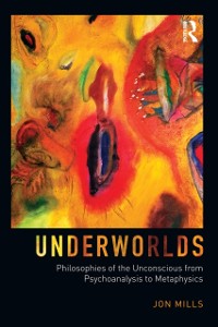 Cover Underworlds: Philosophies of the Unconscious from Psychoanalysis to Metaphysics