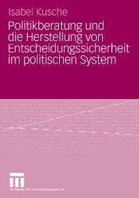 Cover Politikberatung und die Herstellung von Entscheidungssicherheit im politischen System