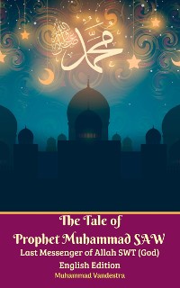 Cover The Tale of Prophet Muhammad SAW Last Messenger of Allah SWT (God) English Edition