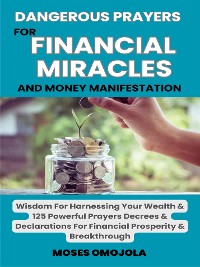 Cover Dangerous Prayers For Financial Miracles And Money Manifestation: Wisdom For Harnessing Your Wealth & 125 Powerful Prayers Decrees & Declarations For Financial Prosperity & Breakthrough