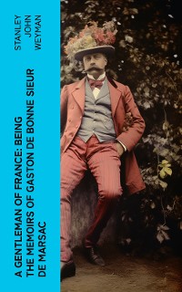 Cover A Gentleman of France: Being the Memoirs of Gaston de Bonne Sieur de Marsac