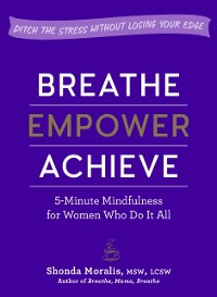 Cover Breathe, Empower, Achieve : 5-Minute Mindfulness for Women Who Do It All