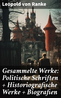 Cover Gesammelte Werke: Politische Schriften + Historiografische Werke + Biografien