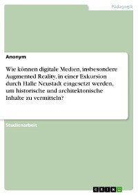 Cover Wie können digitale Medien, insbesondere Augmented Reality, in einer Exkursion durch Halle Neustadt eingesetzt werden, um historische und architektonische Inhalte zu vermitteln?