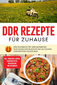 Cover DDR Rezepte für zuhause: Das Kochbuch mit den leckersten nostalgischen Rezepten der Deutschen Demokratischen Republik - inkl. Frühstück, Suppen, Kinderrezepten, Beilagen und DDR-Getränken
