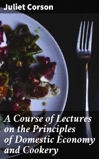 Cover A Course of Lectures on the Principles of Domestic Economy and Cookery