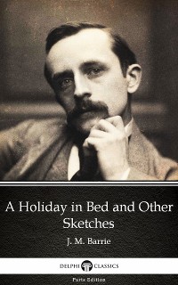 Cover A Holiday in Bed and Other Sketches by J. M. Barrie - Delphi Classics (Illustrated)