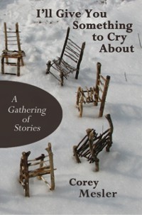 Cover I'll Give You Something to Cry About: A Gathering of Stories