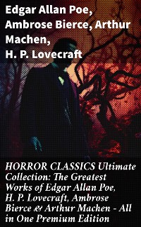 Cover HORROR CLASSICS Ultimate Collection: The Greatest Works of Edgar Allan Poe, H. P. Lovecraft, Ambrose Bierce & Arthur Machen - All in One Premium Edition