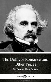 Cover The Dolliver Romance and Other Pieces by Nathaniel Hawthorne - Delphi Classics (Illustrated)