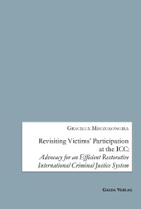 Cover Revisiting Victims’ Participation at the ICC: Advocacy for an Efficient Restorative International Criminal Justice System