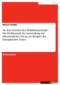 Cover An den Grenzen des Mehrheitsprinzips - Die Problematik der Anwendung auf überstaatlicher Ebene am Beispiel der Europäischen Union