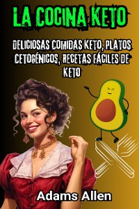 Cover La Cocina Keto: Deliciosas Comidas Keto, Platos Cetogénicos, Recetas Fáciles de Keto