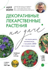 Cover Декоративные лекарственные растения на даче. Как выращивать, заготавливать и применять 200 популярных видов