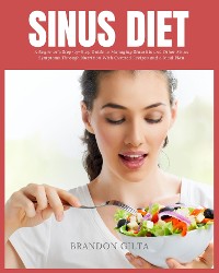 Cover Sinus Diet: A Beginner's Step-by-Step Guide to Managing Sinusitis and Other Sinus Symptoms Through Nutrition