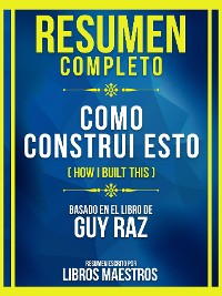 Cover Resumen Completo - Como Construi Esto (How I Built This) - Basado En El Libro De Guy Raz
