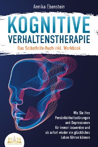 Cover Kognitive Verhaltenstherapie - Das Selbsthilfe Buch inkl. Workbook: Wie Sie Ihre Persönlichkeitsstörungen und Depressionen für immer loswerden und ab sofort wieder ein glückliches Leben führen können