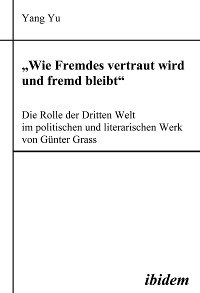 Cover "Wie Fremdes vertraut wird und fremd bleibt" - Die Rolle der Dritten Welt im politischen und literarischen Werk von Günter Grass