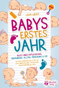 Cover Babys erstes Jahr - Der große Baby Ratgeber: Alles über Entwicklung, Ernährung, Alltag, Erziehung & Co. - Für einen erfolgreichen Start ins erste Babyjahr (inkl. Checklisten, Beikosteinführung uvm.)