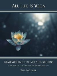 Cover All Life Is Yoga: Remembrance of Sri Aurobindo (1)
