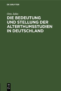 Cover Die Bedeutung und Stellung der Alterthumsstudien in Deutschland