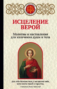 Cover Исцеление верой. Молитвы и наставления для излечения души и тела