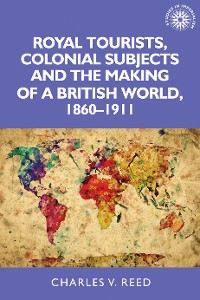 Cover Royal tourists, colonial subjects and the making of a British world, 1860–1911
