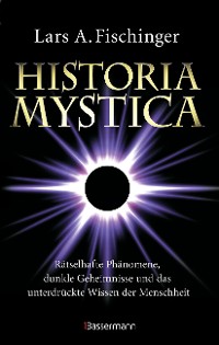 Cover Historia Mystica. Rätselhafte Phänomene, dunkle Geheimnisse und das unterdrückte Wissen der Menschheit