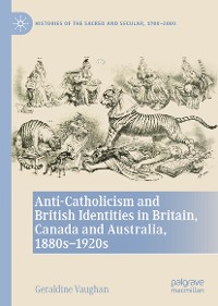 Cover Anti-Catholicism and British Identities in Britain, Canada and Australia, 1880s-1920s