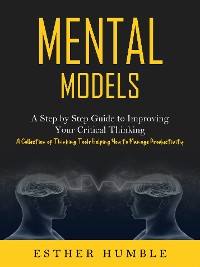 Cover Mental Models: A Step by Step Guide to Improving Your Critical Thinking (A Collection of Thinking Tools Helping You to Manage Productivity)