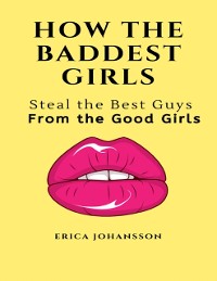 Cover How the Baddest Girls Steal the Best Guys from the Good Girls