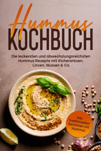 Cover Hummus Kochbuch: Die leckersten und abwechslungsreichsten Hummus Rezepte mit Kichererbsen, Linsen, Nüssen & Co. - inkl. traditionellen Gerichten mit Hummus