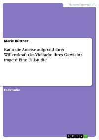 Cover Kann die Ameise aufgrund ihrer Willenskraft das Vielfache ihres Gewichts tragen? Eine Fallstudie