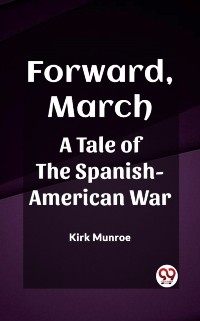 Cover Forward, March A Tale of the Spanish-American War