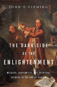 Cover The Dark Side of the Enlightenment: Wizards, Alchemists, and Spiritual Seekers in the Age of Reason