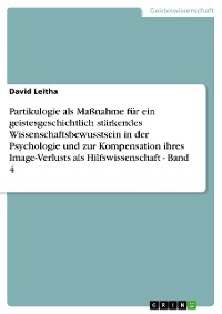 Cover Partikulogie als Maßnahme für ein geistesgeschichtlich stärkendes Wissenschaftsbewusstsein in der Psychologie und zur Kompensation ihres Image-Verlusts als Hilfswissenschaft - Band 4