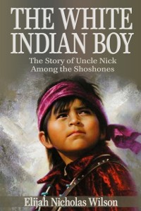 Cover The White Indian Boy : The Story of Uncle Nick Among the Shoshones