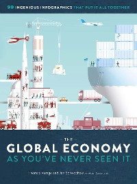 Cover The Global Economy as You've Never Seen It: 99 Ingenious Infographics That Put It All Together: 99 Ingenious Infographics That Put It All Together