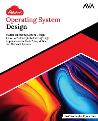 Cover Kickstart Operating System Design: Master Operating System Design from Core Concepts to Cutting-Edge Applications for Real-Time, Mobile, and Network Systems