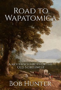 Cover Road to Wapatomica, A modern search for the Old Northwest