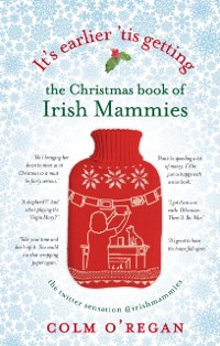 Cover It''s Earlier ''Tis Getting: The Christmas Book of Irish Mammies