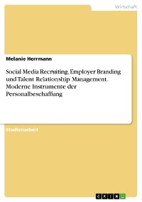Cover Social Media Recruiting, Employer Branding und Talent Relationship Management. Moderne Instrumente der Personalbeschaffung