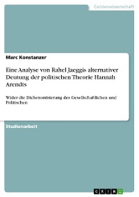 Cover Eine Analyse von Rahel Jaeggis alternativer Deutung der politischen Theorie Hannah Arendts