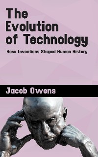 Cover The Evolution of Technology - How Inventions Shaped Human History