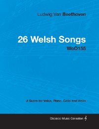 Cover Ludwig Van Beethoven - 26 Welsh Songs - woO 154 - A Score for Voice, Piano, Cello and Violin