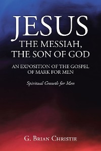 Cover JESUS THE MESSIAH, THE SON OF GOD  AN EXPOSITION OF THE GOSPEL OF MARK FOR MEN