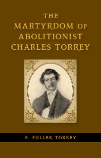 Cover The Martyrdom of Abolitionist Charles Torrey