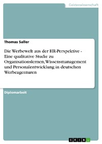 Cover Die Werbewelt aus der HR-Perspektive - Eine qualitative Studie zu Organisationslernen, Wissensmanagement und Personalentwicklung in deutschen Werbeagenturen